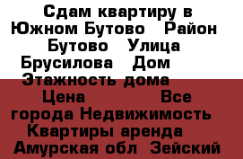 Сдам квартиру в Южном Бутово › Район ­ Бутово › Улица ­ Брусилова › Дом ­ 15 › Этажность дома ­ 14 › Цена ­ 35 000 - Все города Недвижимость » Квартиры аренда   . Амурская обл.,Зейский р-н